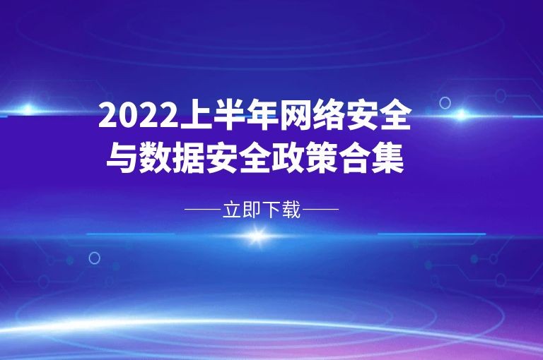 速下载｜2022上半年网络与数据安全法规政策、国标、报告合集